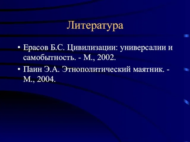 Литература Ерасов Б.С. Цивилизации: универсалии и самобытность. - М., 2002. Паин Э.А.