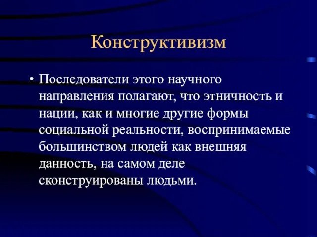 Конструктивизм Последователи этого научного направления полагают, что этничность и нации, как и