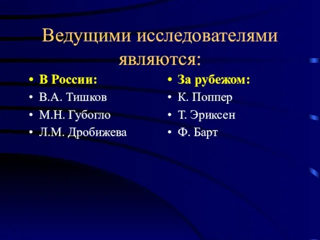 Ведущими исследователями являются: В России: В.А. Тишков М.Н. Губогло Л.М. Дробижева За