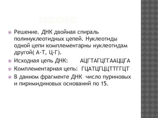 РЕШЕНИЕ Решение. ДНК двойная спираль полинуклеотидных цепей. Нуклеотиды одной цепи комплементарны нуклеотидам