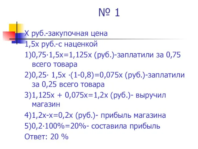 № 1 Х руб.-закупочная цена 1,5х руб.-с наценкой 1)0,75∙1,5х=1,125х (руб.)-заплатили за 0,75