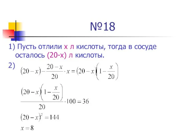 №18 1) Пусть отлили х л кислоты, тогда в сосуде осталось (20-х) л кислоты. 2)