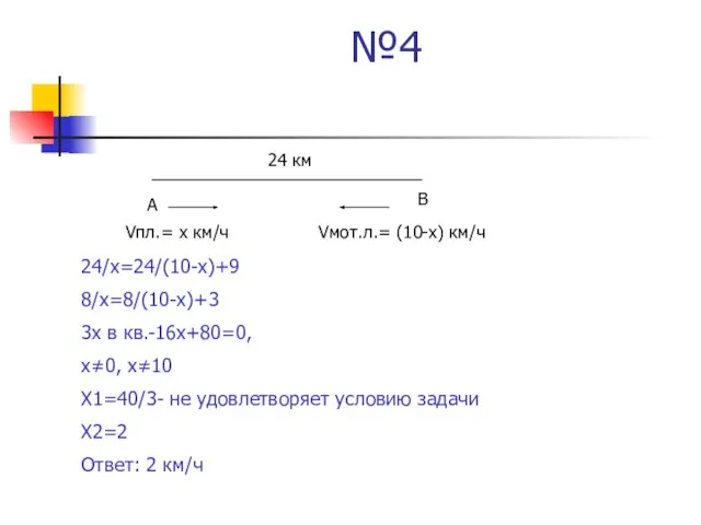 №4 А В 24 км Vпл.= х км/ч Vмот.л.= (10-х) км/ч 24/х=24/(10-х)+9