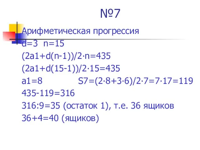 №7 Арифметическая прогрессия d=3 n=15 (2а1+d(n-1))/2∙n=435 (2а1+d(15-1))/2∙15=435 а1=8 S7=(2∙8+3∙6)/2∙7=7∙17=119 435-119=316 316:9=35 (остаток