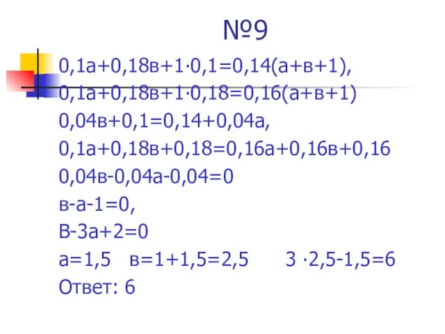 №9 0,1а+0,18в+1∙0,1=0,14(а+в+1), 0,1а+0,18в+1∙0,18=0,16(а+в+1) 0,04в+0,1=0,14+0,04а, 0,1а+0,18в+0,18=0,16а+0,16в+0,16 0,04в-0,04а-0,04=0 в-а-1=0, В-3а+2=0 а=1,5 в=1+1,5=2,5 3 ∙2,5-1,5=6 Ответ: 6