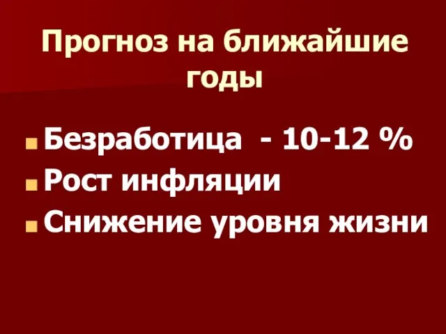 Прогноз на ближайшие годы Безработица - 10-12 % Рост инфляции Снижение уровня жизни