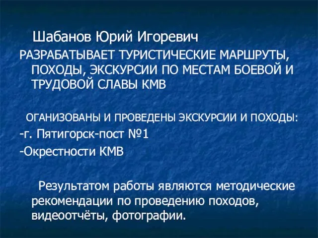 Шабанов Юрий Игоревич РАЗРАБАТЫВАЕТ ТУРИСТИЧЕСКИЕ МАРШРУТЫ, ПОХОДЫ, ЭКСКУРСИИ ПО МЕСТАМ БОЕВОЙ И