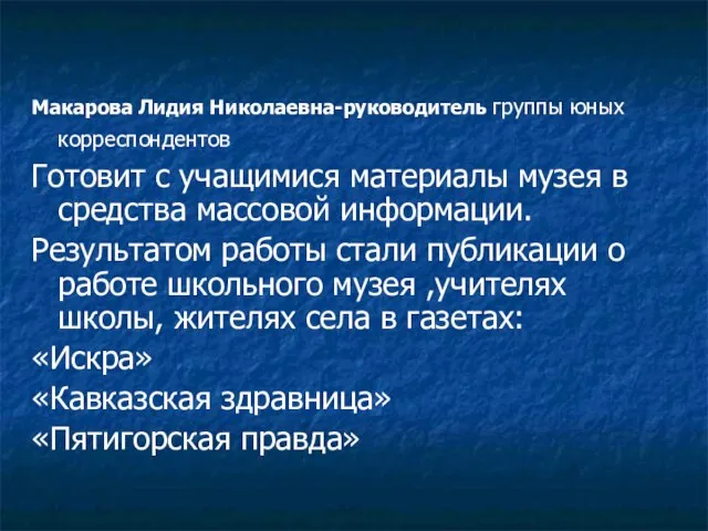 Макарова Лидия Николаевна-руководитель группы юных корреспондентов Готовит с учащимися материалы музея в