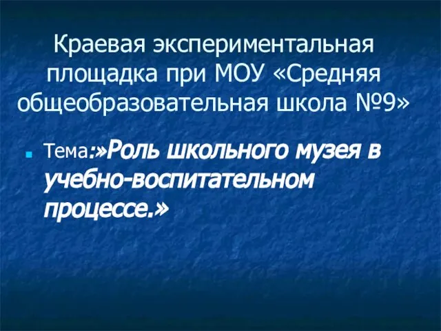 Краевая экспериментальная площадка при МОУ «Средняя общеобразовательная школа №9» Тема:»Роль школьного музея в учебно-воспитательном процессе.»