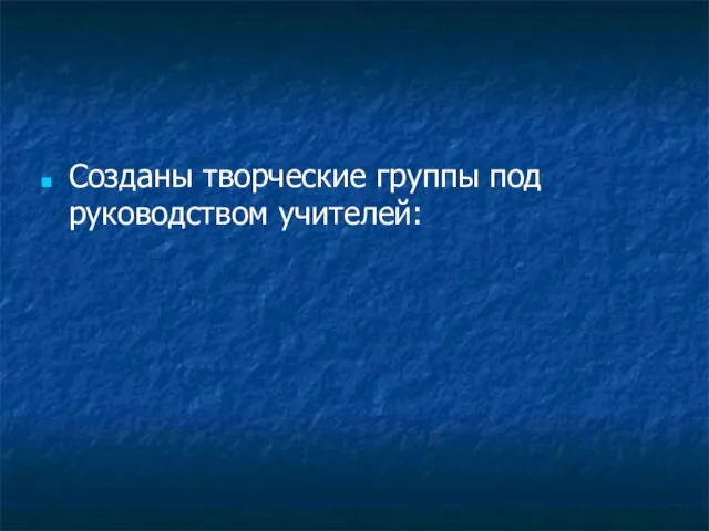 Созданы творческие группы под руководством учителей: