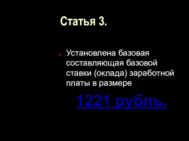 Статья 3. Установлена базовая составляющая базовой ставки (оклада) заработной платы в размере 1221 рубль.