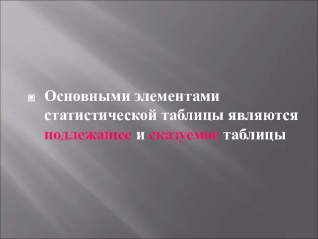 Основными элементами статистической таблицы являются подлежащее и сказуемое таблицы