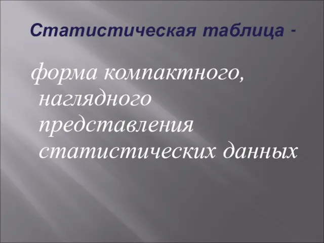 Статистическая таблица - форма компактного, наглядного представления статистических данных