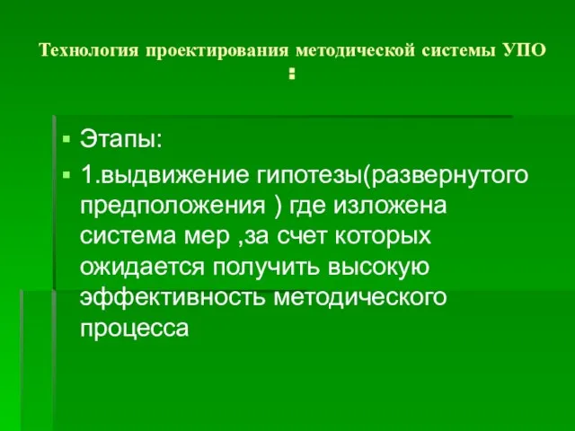 Технология проектирования методической системы УПО : Этапы: 1.выдвижение гипотезы(развернутого предположения ) где