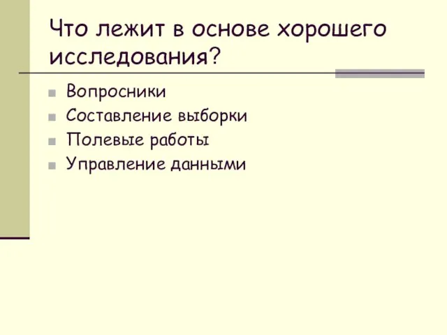 Что лежит в основе хорошего исследования? Вопросники Составление выборки Полевые работы Управление данными