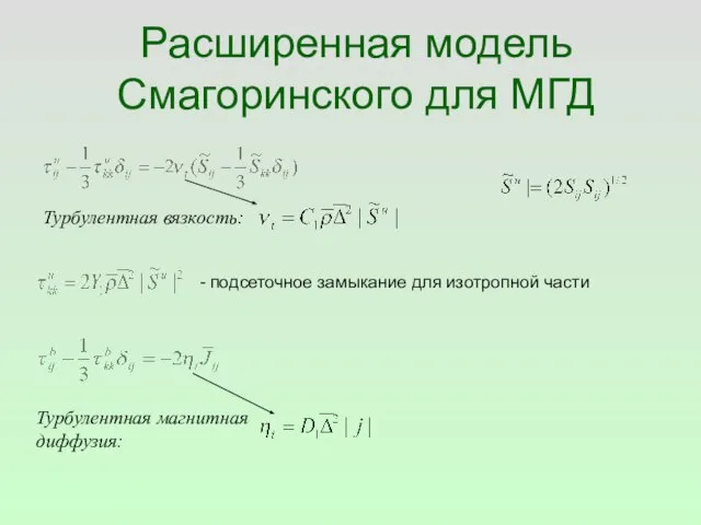 Расширенная модель Смагоринского для МГД Турбулентная вязкость: Турбулентная магнитная диффузия: - подсеточное замыкание для изотропной части