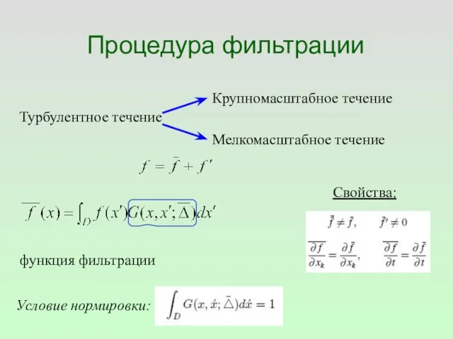 Процедура фильтрации Турбулентное течение Крупномасштабное течение Мелкомасштабное течение функция фильтрации Условие нормировки: Свойства: