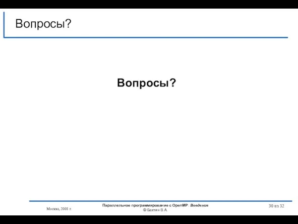 из 32 Вопросы? Вопросы? Москва, 2008 г. Параллельное программирование с OpenMP: Введение © Бахтин В.А.