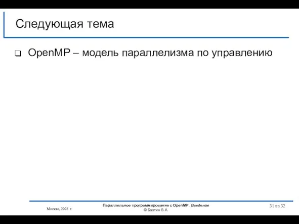 из 32 OpenMP – модель параллелизма по управлению Следующая тема Москва, 2008