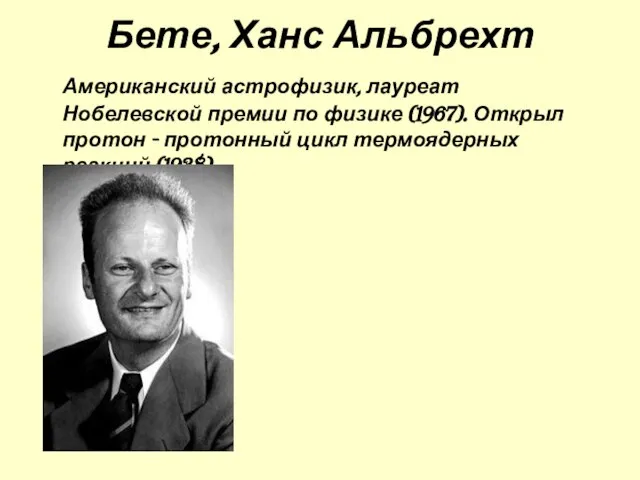 Бете, Ханс Альбрехт Американский астрофизик, лауреат Нобелевской премии по физике (1967). Открыл