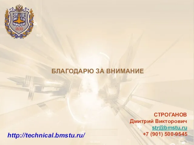 БЛАГОДАРЮ ЗА ВНИМАНИЕ http://technical.bmstu.ru/ СТРОГАНОВ Дмитрий Викторович str@bmstu.ru +7 (901) 500-9545