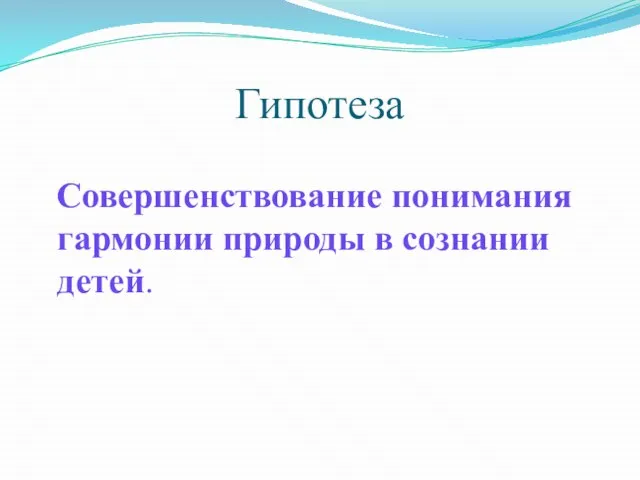 Гипотеза Совершенствование понимания гармонии природы в сознании детей.