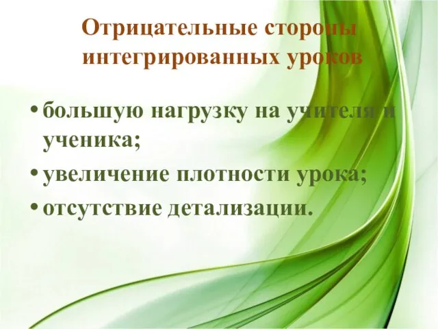 Отрицательные стороны интегрированных уроков большую нагрузку на учителя и ученика; увеличение плотности урока; отсутствие детализации.