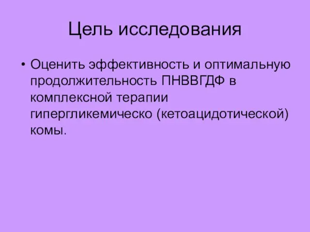 Цель исследования Оценить эффективность и оптимальную продолжительность ПНВВГДФ в комплексной терапии гипергликемическо (кетоацидотической) комы.