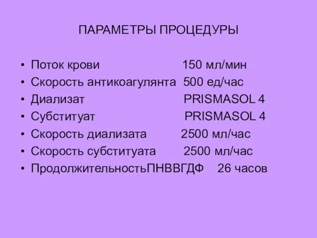 ПАРАМЕТРЫ ПРОЦЕДУРЫ Поток крови 150 мл/мин Скорость антикоагулянта 500 ед/час Диализат PRISMASOL