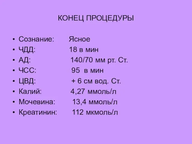 КОНЕЦ ПРОЦЕДУРЫ Сознание: Ясное ЧДД: 18 в мин АД: 140/70 мм рт.