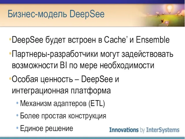 Бизнес-модель DeepSee DeepSee будет встроен в Cache’ и Ensemble Партнеры-разработчики могут задействовать