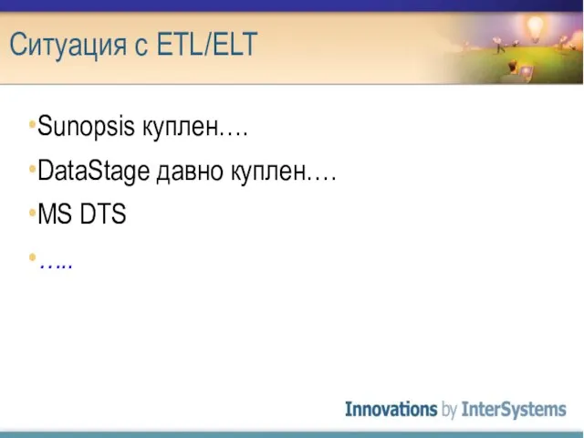 Ситуация с ETL/ELT Sunopsis куплен…. DataStage давно куплен…. MS DTS …..