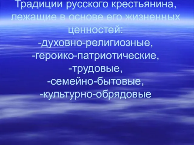 Традиции русского крестьянина, лежащие в основе его жизненных ценностей: -духовно-религиозные, -героико-патриотические, -трудовые, -семейно-бытовые, -культурно-обрядовые