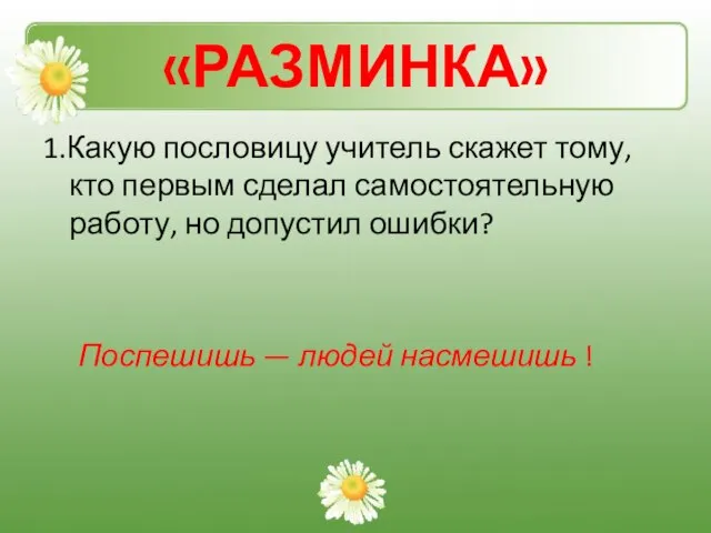 «РАЗМИНКА» 1.Какую пословицу учитель скажет тому, кто первым сделал самостоятельную работу, но