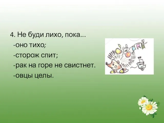 4. Не буди лихо, пока... -оно тихо; -сторож спит; -рак на горе не свистнет. -овцы целы.