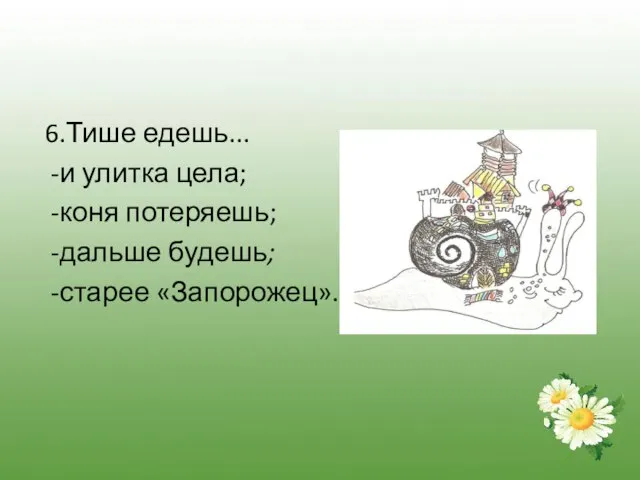 6.Тише едешь... -и улитка цела; -коня потеряешь; -дальше будешь; -старее «Запорожец».