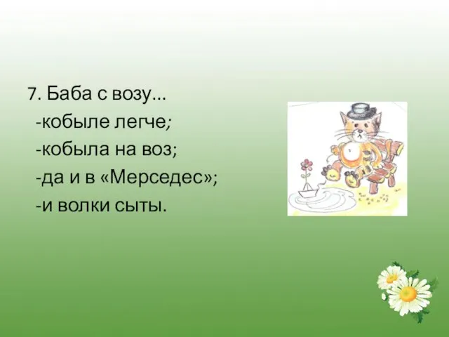 7. Баба с возу... -кобыле легче; -кобыла на воз; -да и в «Мерседес»; -и волки сыты.