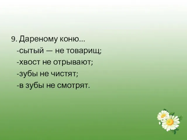 9. Дареному коню... -сытый — не товарищ; -хвост не отрывают; -зубы не