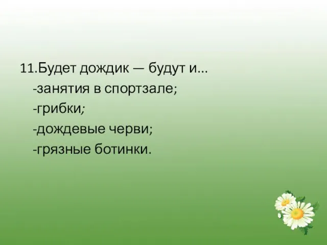 11.Будет дождик — будут и... -занятия в спортзале; -грибки; -дождевые черви; -грязные ботинки.