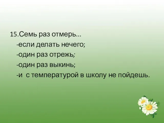 15.Семь раз отмерь... -если делать нечего; -один раз отрежь; -один раз выкинь;