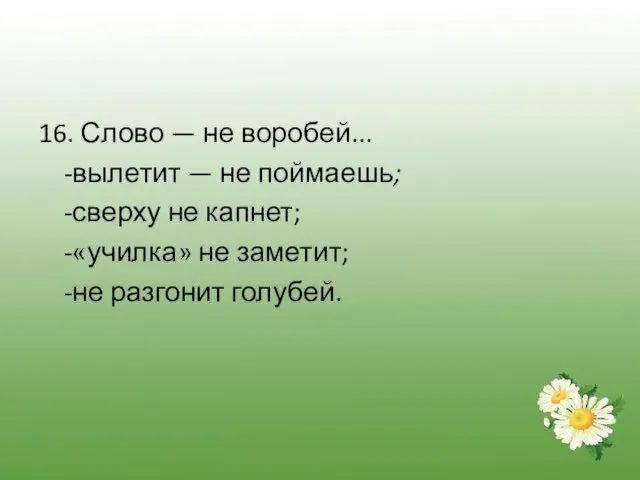 16. Слово — не воробей... -вылетит — не поймаешь; -сверху не капнет;