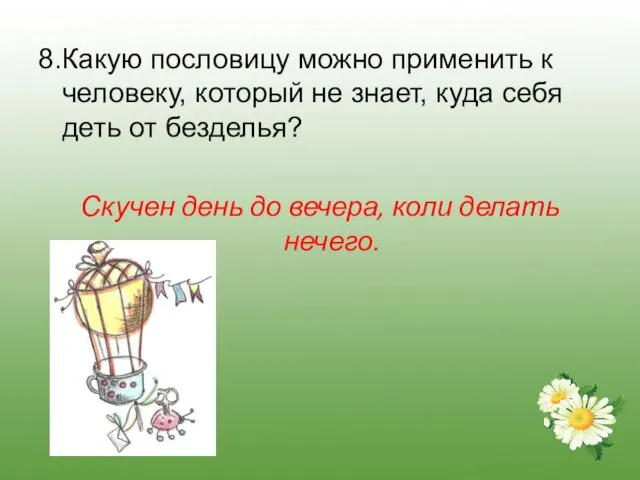 8.Какую пословицу можно применить к человеку, который не знает, куда себя деть