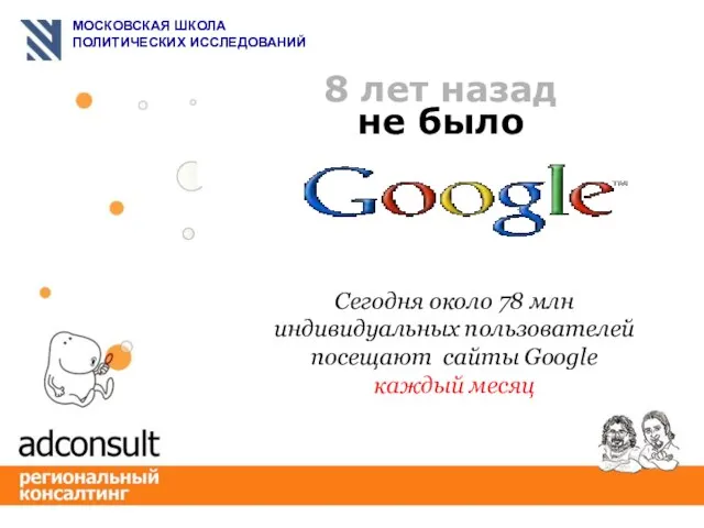 8 лет назад не было Сегодня около 78 млн индивидуальных пользователей посещают сайты Google каждый месяц