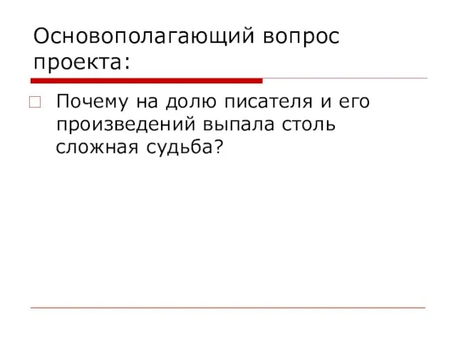 Основополагающий вопрос проекта: Почему на долю писателя и его произведений выпала столь сложная судьба?