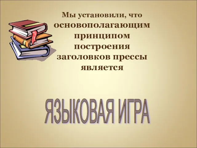 Мы установили, что основополагающим принципом построения заголовков прессы является ЯЗЫКОВАЯ ИГРА