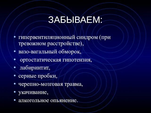 ЗАБЫВАЕМ: гипервентиляционный синдром (при тревожном расстройстве), вазо-вагальный обморок, ортостатическая гипотензия, лабиринтит, серные