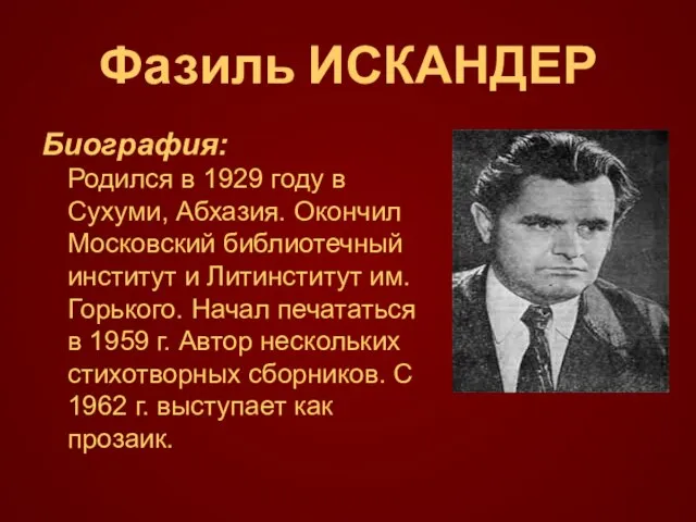 Фазиль ИСКАНДЕР Биография: Родился в 1929 году в Сухуми, Абхазия. Окончил Московский