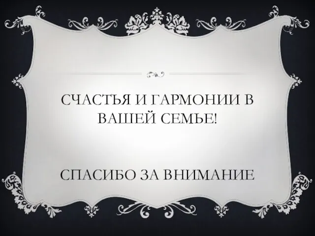 СЧАСТЬЯ И ГАРМОНИИ В ВАШЕЙ СЕМЬЕ! СПАСИБО ЗА ВНИМАНИЕ