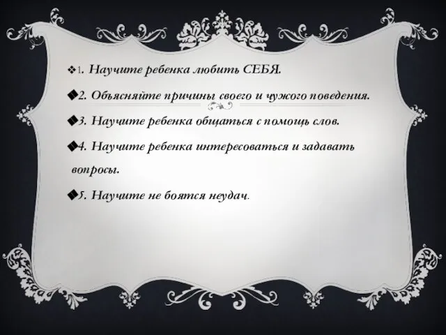 1. Научите ребенка любить СЕБЯ. 2. Объясняйте причины своего и чужого поведения.