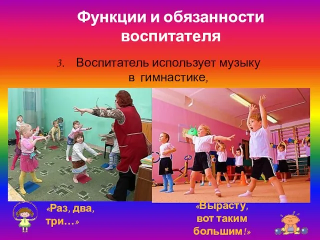 Функции и обязанности воспитателя Воспитатель использует музыку в гимнастике, «Раз, два, три…» «Вырасту, вот таким большим!»